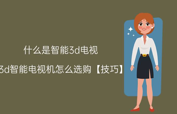 什么是智能3d电视 3d智能电视机怎么选购【技巧】